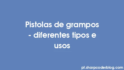 Pistolas de grampos – diferentes tipos e usos - Thumbnail