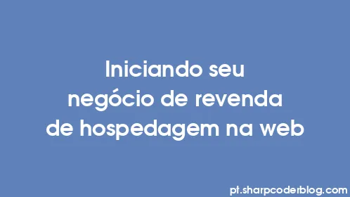 Iniciando seu negócio de revenda de hospedagem na web - Thumbnail