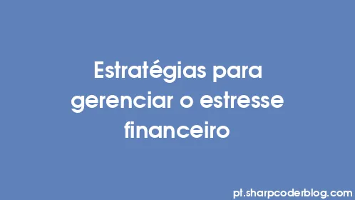 Estratégias para gerenciar o estresse financeiro - Thumbnail