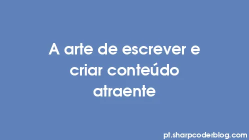 A arte de escrever e criar conteúdo atraente - Thumbnail