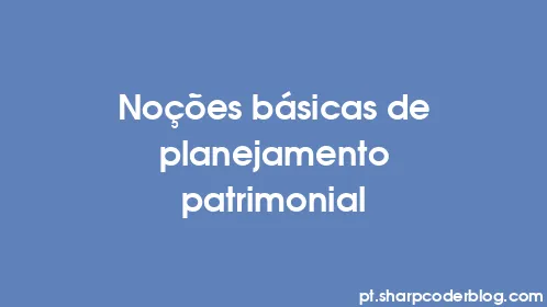 Noções básicas de planejamento patrimonial - Thumbnail