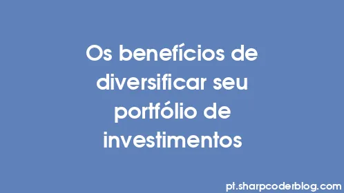 Os benefícios de diversificar seu portfólio de investimentos - Thumbnail