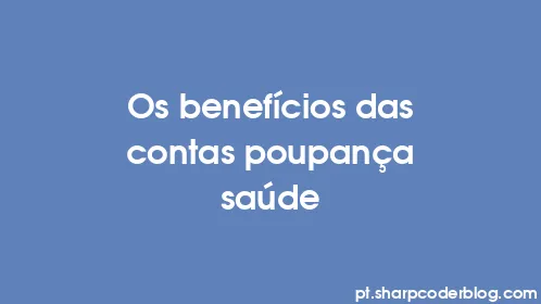 Os benefícios das contas poupança saúde - Thumbnail