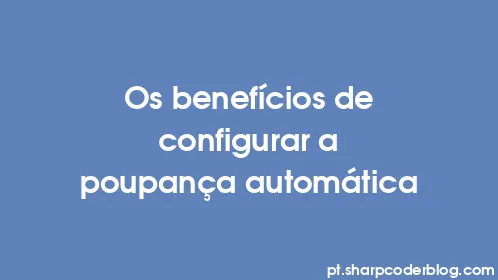 Os benefícios de configurar a poupança automática - Thumbnail