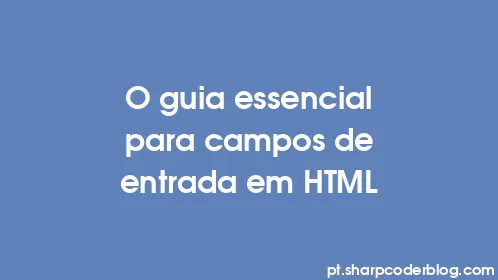 O guia essencial para campos de entrada em HTML - Thumbnail