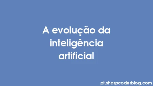 A evolução da inteligência artificial - Thumbnail