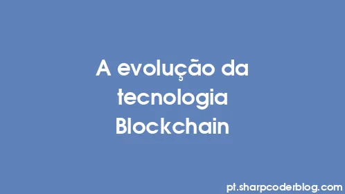 A evolução da tecnologia Blockchain - Thumbnail