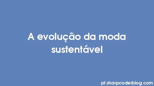 A evolução da moda sustentável - Thumbnail