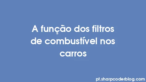 A função dos filtros de combustível nos carros - Thumbnail