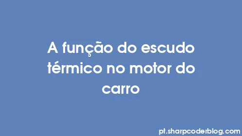 A função do escudo térmico no motor do carro - Thumbnail