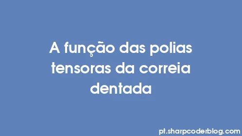 A função das polias tensoras da correia dentada - Thumbnail