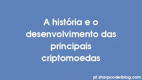 A história e o desenvolvimento das principais criptomoedas - Thumbnail