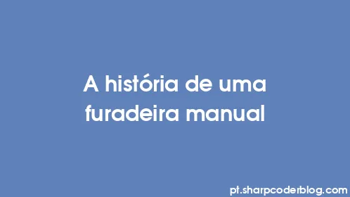 A história de uma furadeira manual - Thumbnail