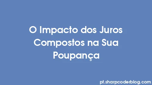 O Impacto dos Juros Compostos na Sua Poupança - Thumbnail
