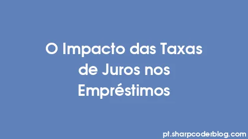 O Impacto das Taxas de Juros nos Empréstimos - Thumbnail