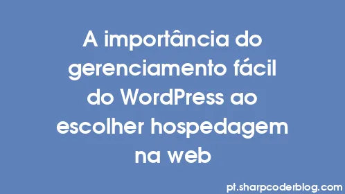 A importância do gerenciamento fácil do WordPress ao escolher hospedagem na web - Thumbnail