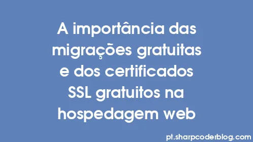 A importância das migrações gratuitas e dos certificados SSL gratuitos na hospedagem web - Thumbnail