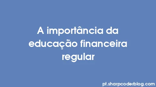 A importância da educação financeira regular - Thumbnail