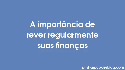 A importância de rever regularmente suas finanças - Thumbnail