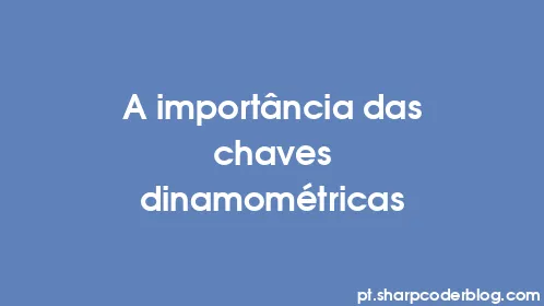A importância das chaves dinamométricas - Thumbnail