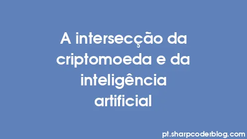 A intersecção da criptomoeda e da inteligência artificial - Thumbnail