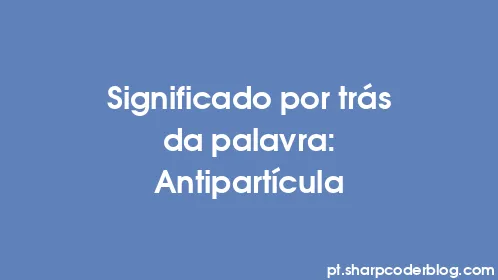 Significado por trás da palavra: Antipartícula - Thumbnail