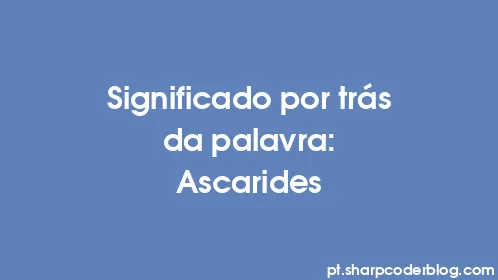 Significado por trás da palavra: Ascarides - Thumbnail