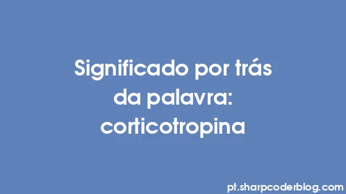 Significado por trás da palavra: corticotropina - Thumbnail