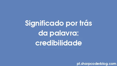 Significado por trás da palavra: credibilidade - Thumbnail