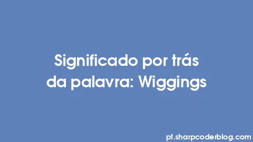 Significado por trás da palavra: Wiggings - Thumbnail