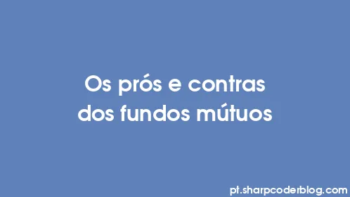 Os prós e contras dos fundos mútuos - Thumbnail