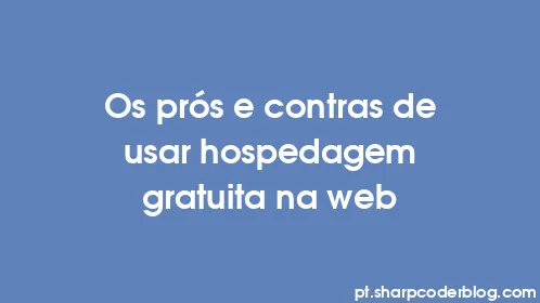 Os prós e contras de usar hospedagem gratuita na web - Thumbnail