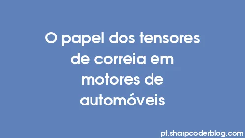 O papel dos tensores de correia em motores de automóveis - Thumbnail
