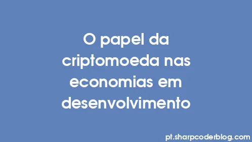 O papel da criptomoeda nas economias em desenvolvimento - Thumbnail