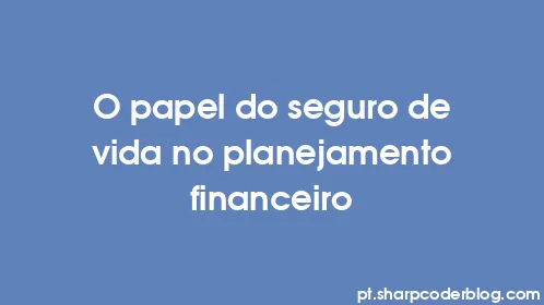 O papel do seguro de vida no planejamento financeiro - Thumbnail