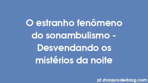 O estranho fenômeno do sonambulismo - Desvendando os mistérios da noite - Thumbnail