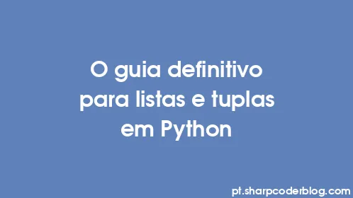 O guia definitivo para listas e tuplas em Python - Thumbnail