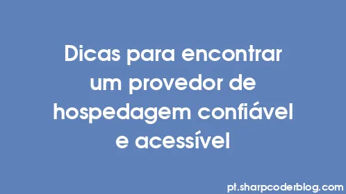 Dicas para encontrar um provedor de hospedagem confiável e acessível - Thumbnail