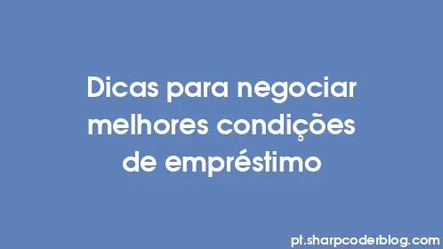Dicas para negociar melhores condições de empréstimo - Thumbnail