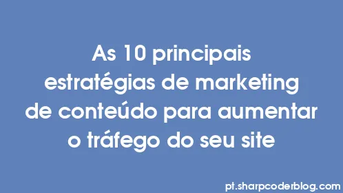 As 10 principais estratégias de marketing de conteúdo para aumentar o tráfego do seu site - Thumbnail