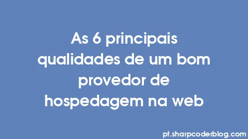 As 6 principais qualidades de um bom provedor de hospedagem na web - Thumbnail