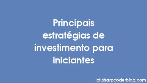 Principais estratégias de investimento para iniciantes - Thumbnail
