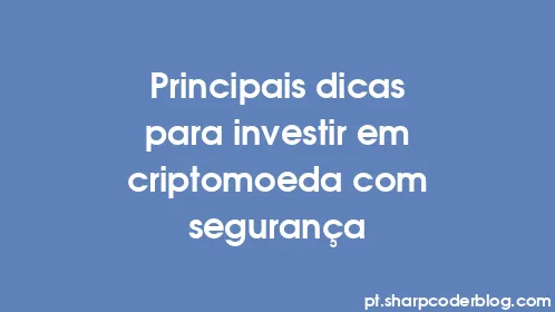 Principais dicas para investir em criptomoeda com segurança - Thumbnail
