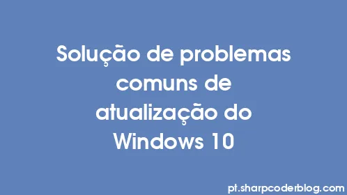 Solução de problemas comuns de atualização do Windows 10 - Thumbnail