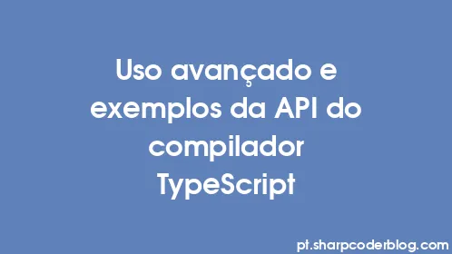 Uso avançado e exemplos da API do compilador TypeScript - Thumbnail