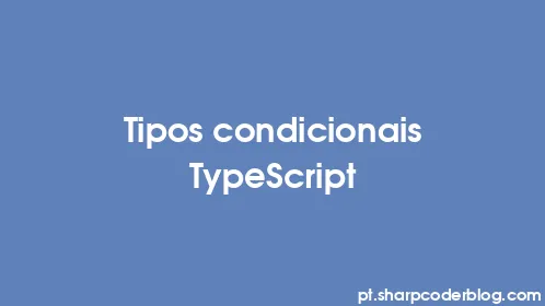 Tipos condicionais TypeScript - Thumbnail