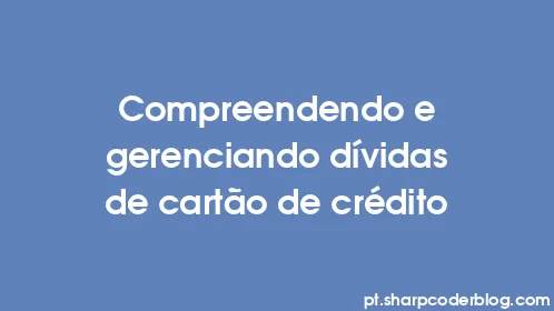 Compreendendo e gerenciando dívidas de cartão de crédito - Thumbnail
