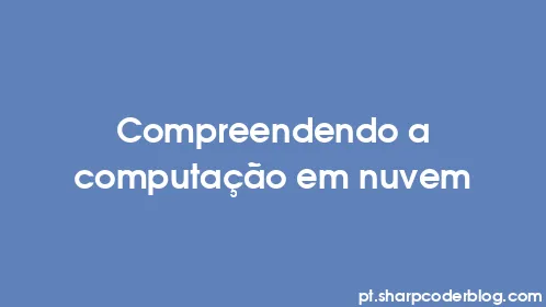 Compreendendo a computação em nuvem - Thumbnail