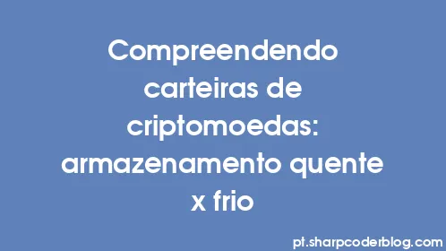 Compreendendo carteiras de criptomoedas: armazenamento quente x frio - Thumbnail