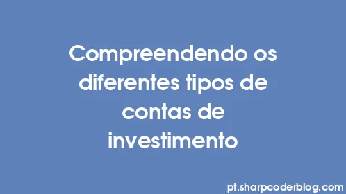 Compreendendo os diferentes tipos de contas de investimento - Thumbnail